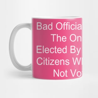 Bad Officials Are The Ones Elected By Good Citizens Who Do Not Vote Mug